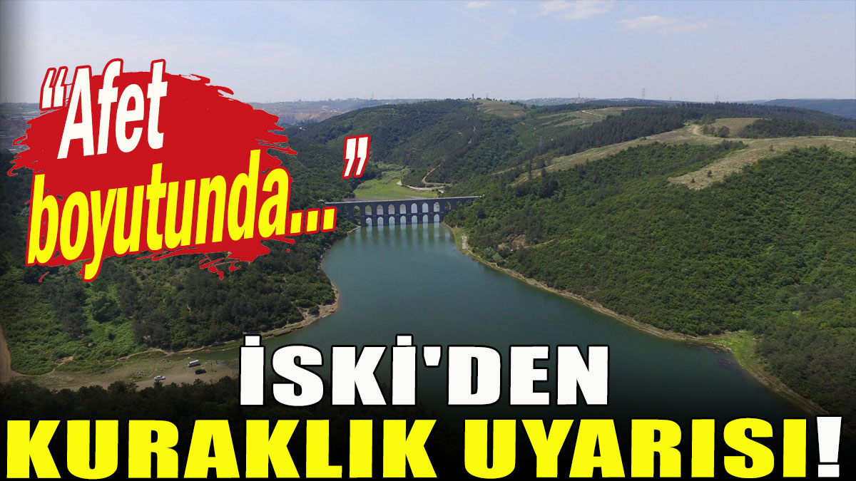 İSKİ'den kuraklık uyarısı!