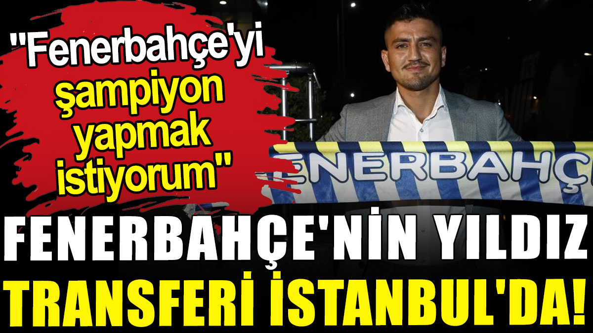 Fenerbahçe'nin yıldız transferi İstanbul'da!