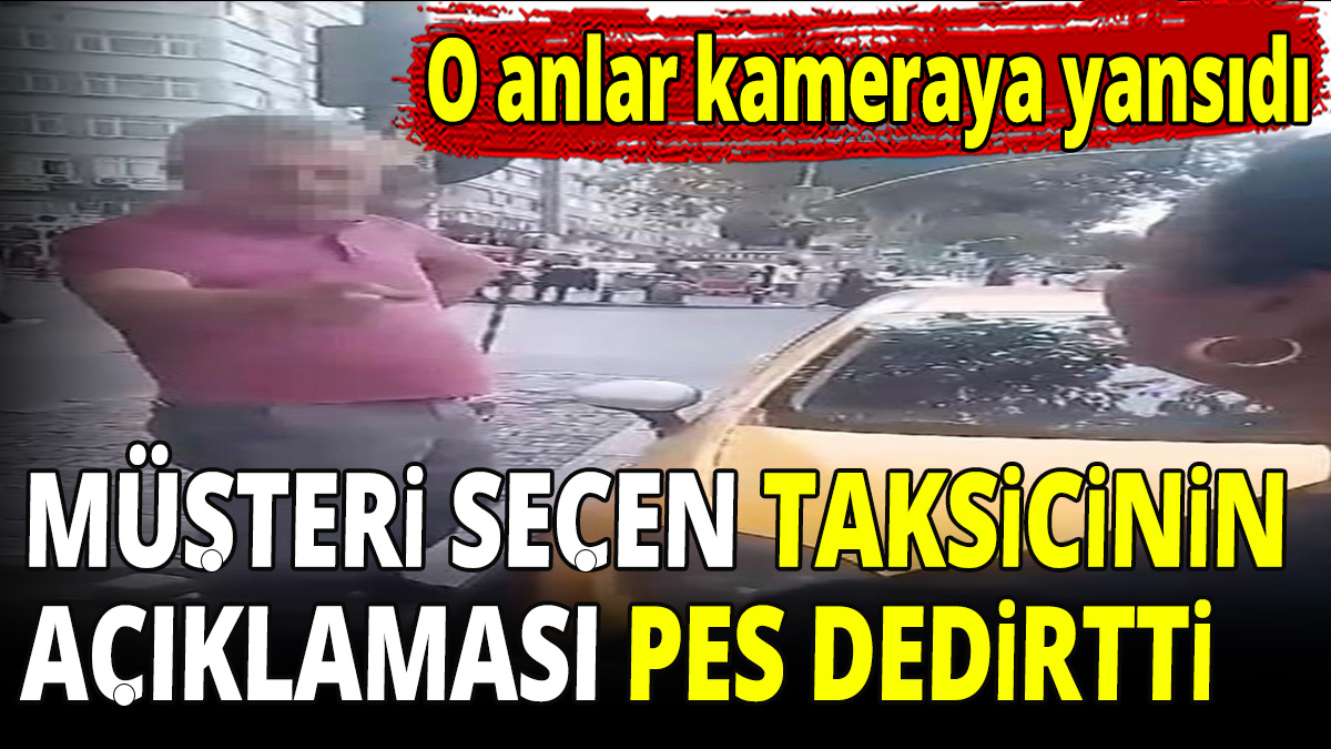 Müşteri seçen taksicinin açıklaması pes dedirtti! O anlar kameraya yansıdı