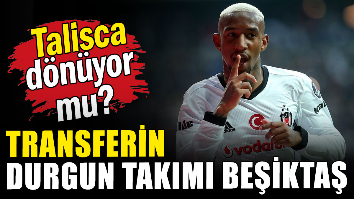 Transferin  durgun takımı Beşiktaş: Talisca dönüyor  mu?