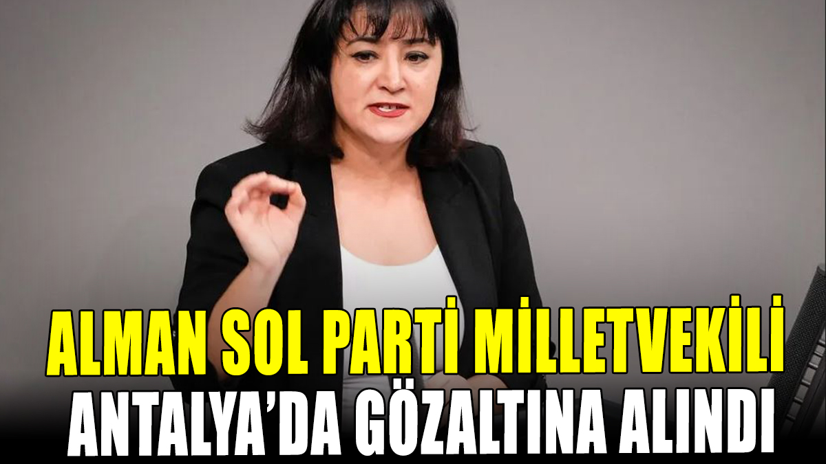 Alman Sol Parti milletvekili Antalya'da gözaltına alındı