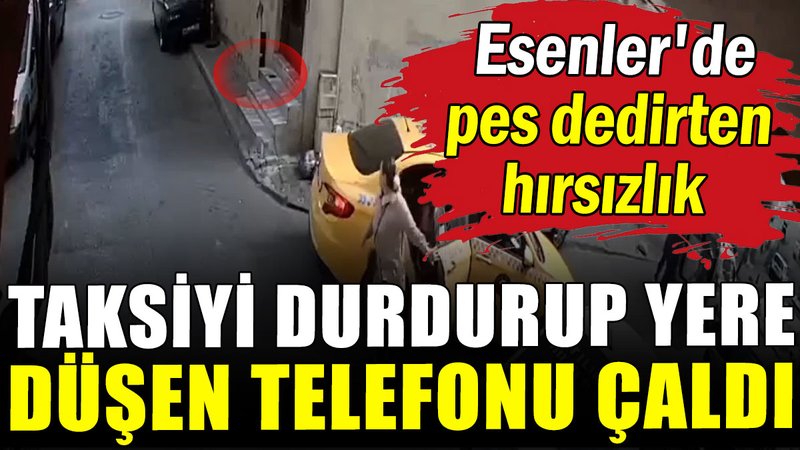 Esenler'de pes dedirten hırsızlık: Taksiyi durdurup yere düşen telefonu çaldı