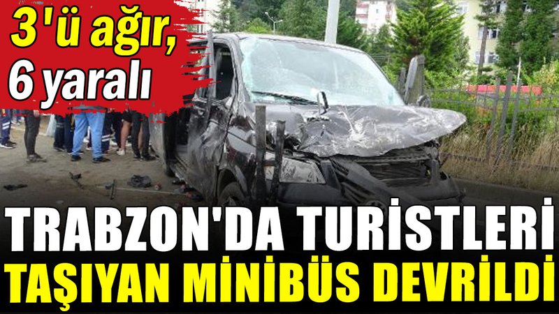 Trabzon'da turistleri taşıyan minibüs devrildi: 3'ü ağır 6 yaralı