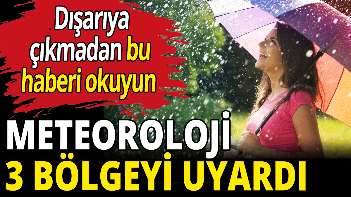 Meteoroloji 3 bölgeyi uyardı! Dışarı çıkmadan bu haberi okuyun