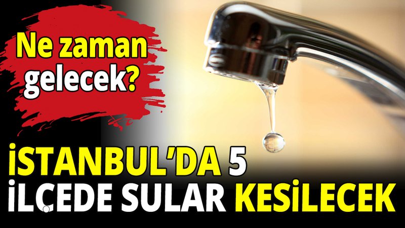 İstanbul'da 5 ilçede sular kesilecek!