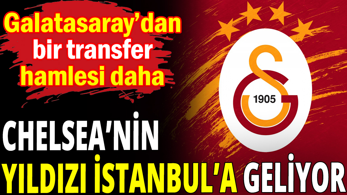 Galatasaray Chelsea'nin yıldız oyuncusunu İstanbul'a getiriyor