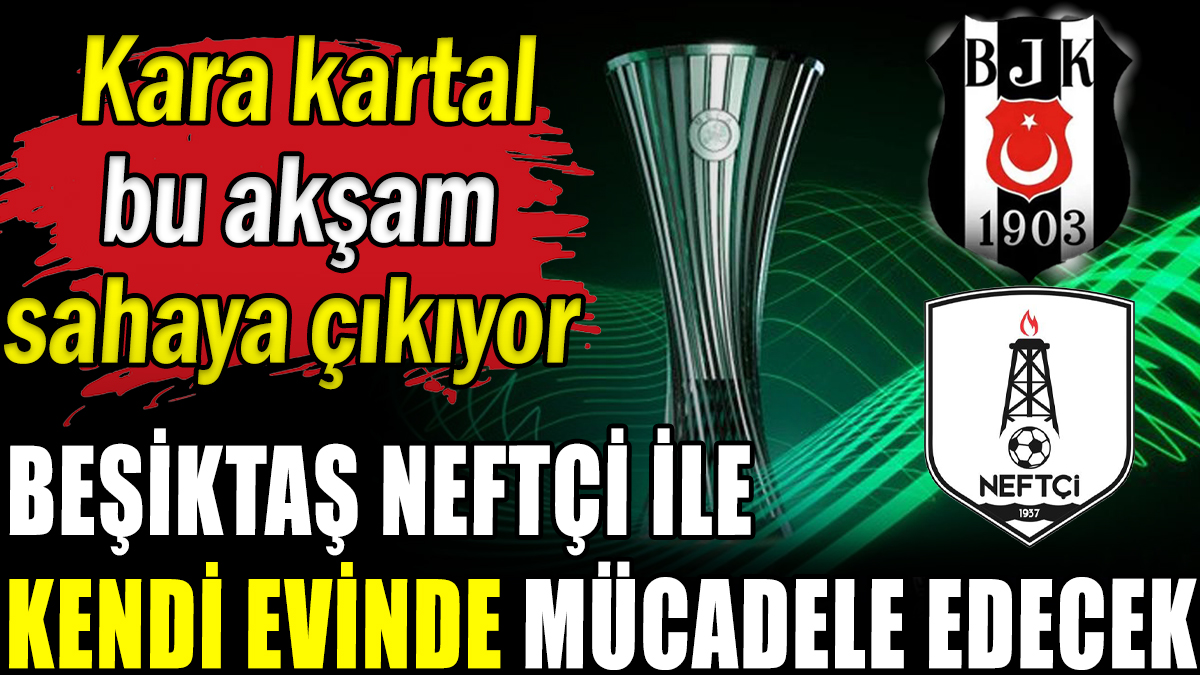 Beşiktaş bu akşam kendi evinde Neftçi'yi ağırlayacak