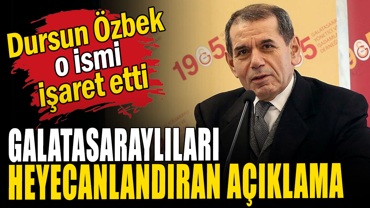 Dursun Özbek o ismi işaret etti: Galatasaraylıları heyecanlandıran açıklama