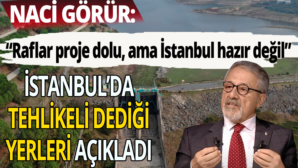 Naci Görür İstanbul'da tehlikeli dediği yerleri açıkladı
