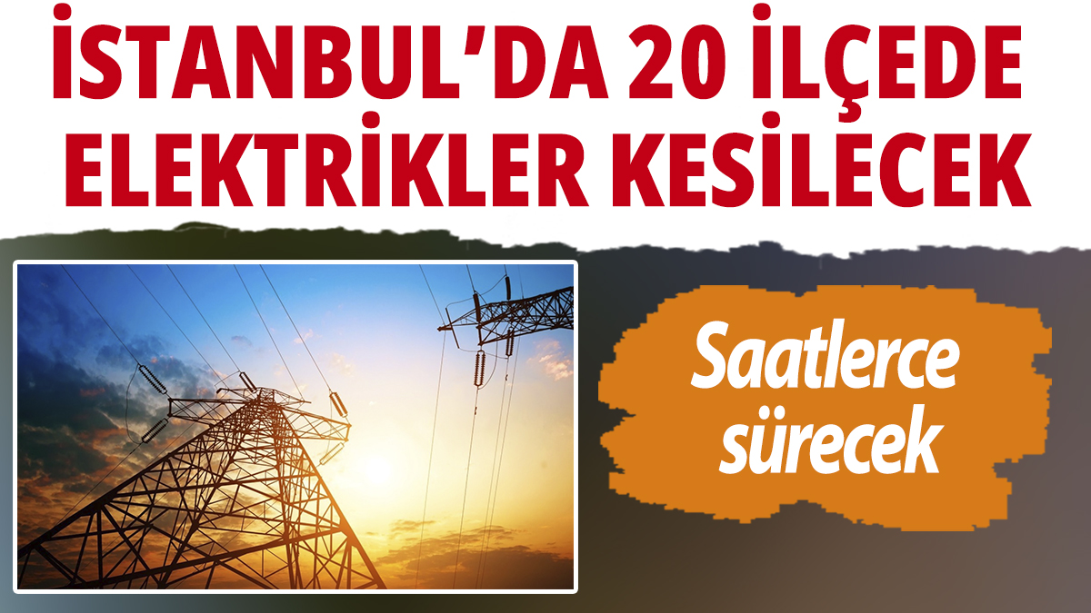 İstanbul'da 20 ilçede elektrikler kesilecek! Saatlerce sürecek