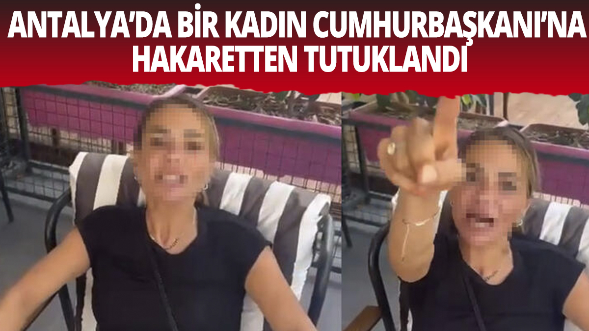 Antalya'da bir kadın Cumhurbaşkanı Erdoğan'a hakaretten tutuklandı