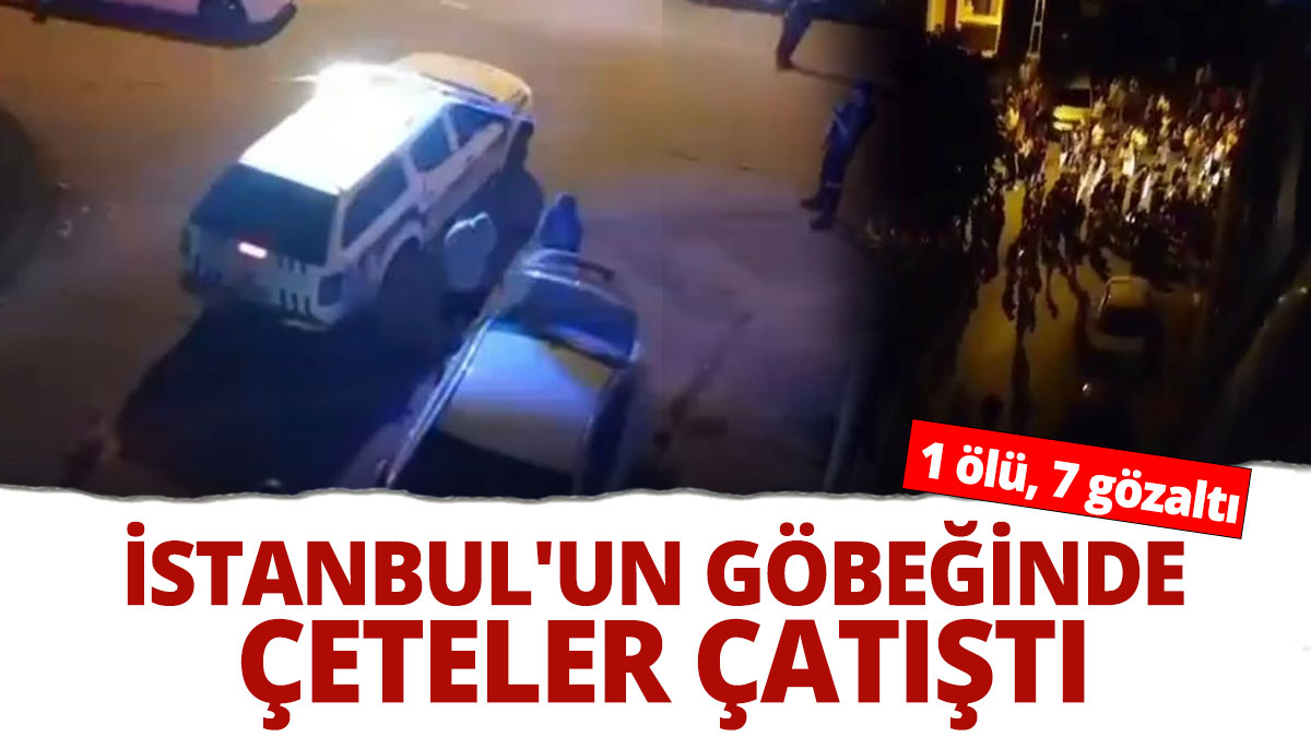 İstanbul'un göbeğinde çeteler çatıştı: 1 ölü, 7 gözaltı