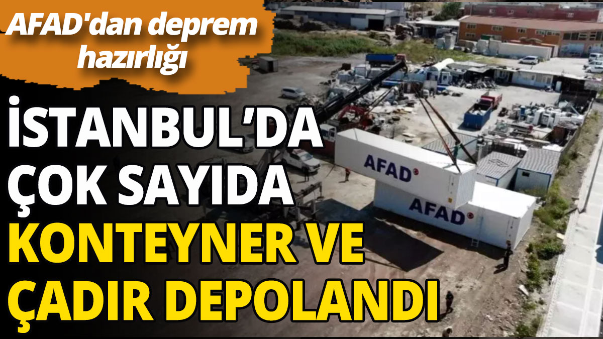 İstanbul'da çok sayıda konteyner ve çadır depolandı