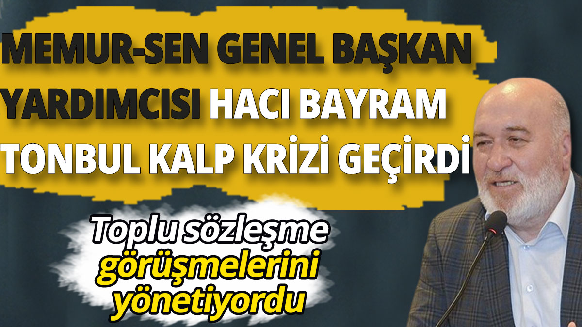 Memur-Sen Genel Başkan Yardımcısı Hacı Bayram Tonbul kalp krizi geçirdi