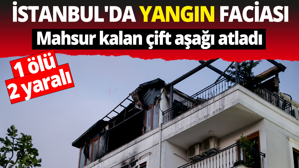 İstanbul'da yangın faciası: 1 ölü,  2 yaralı
