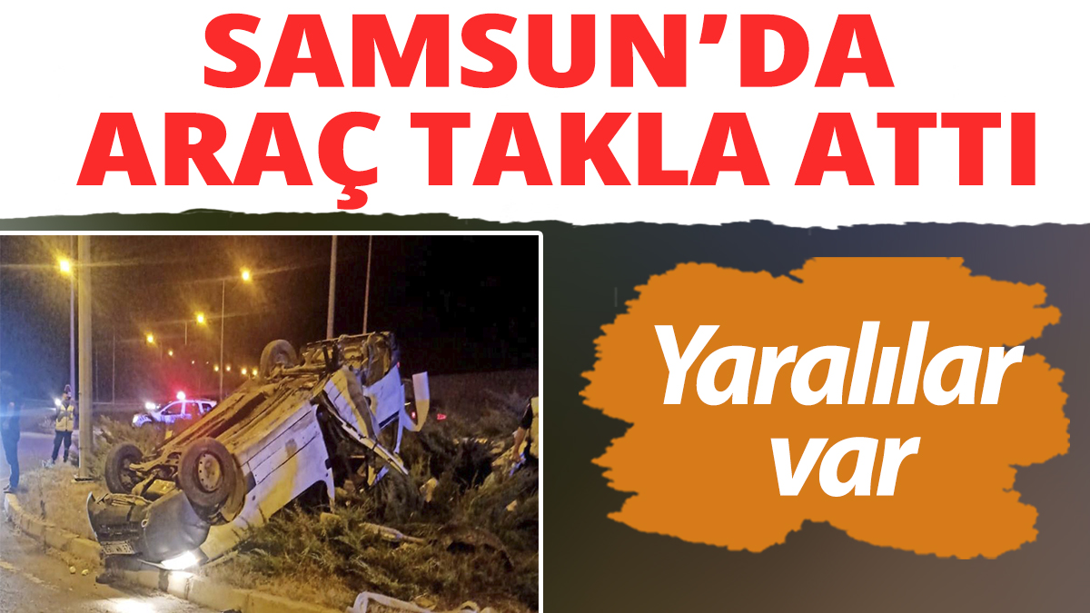 Samsun'da araç takla attı: Yaralılar var