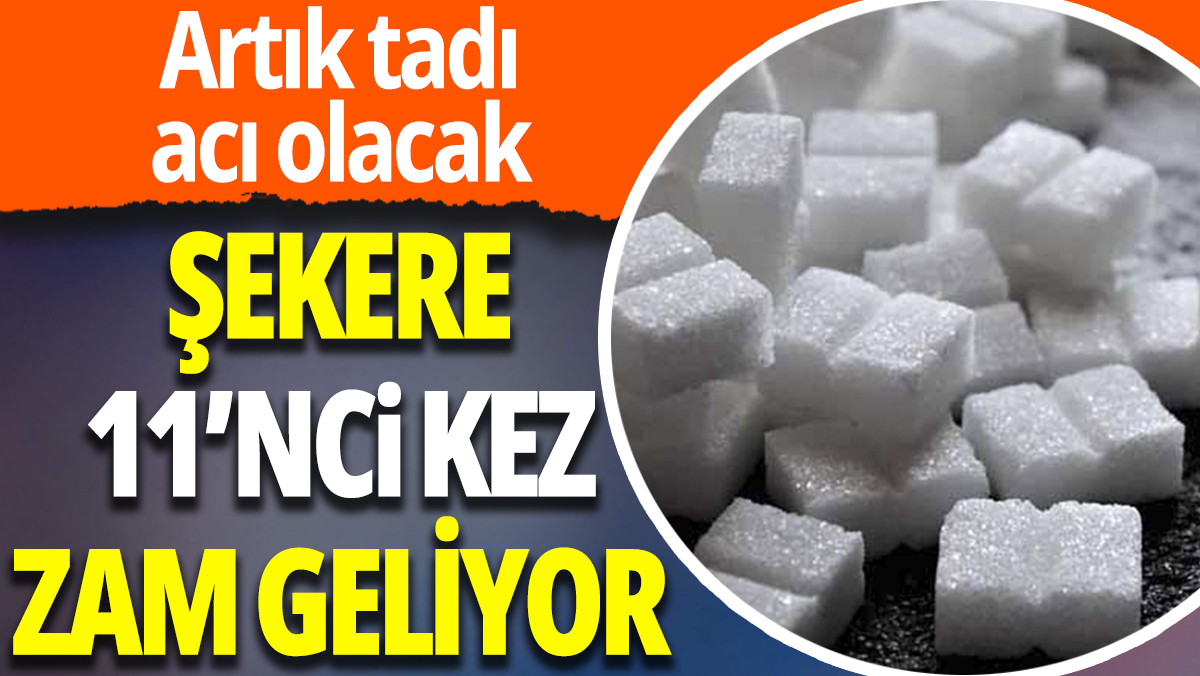Şekere 11'ncu kez zam geliyor: Afiyet olsun Türkiye'm