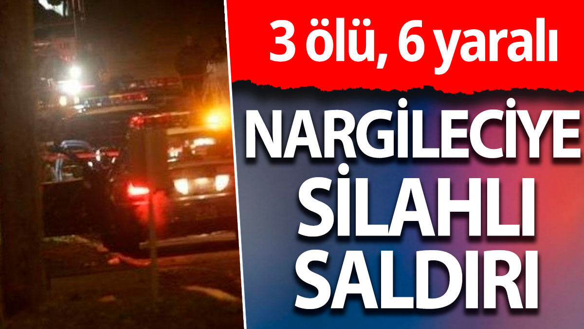 Nargileciye silahlı saldırı:  3 ölü, 6 yaralı