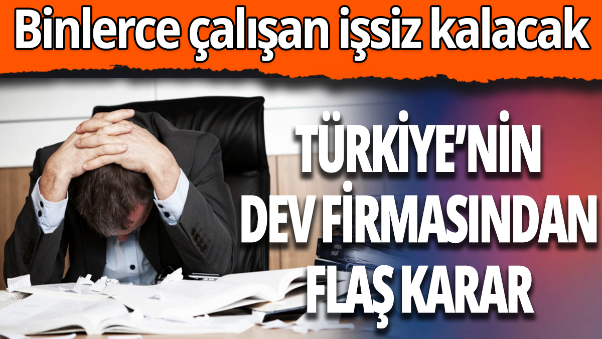 Türkiye'nin dev firması binlerce kişiyi işten çıkaracak