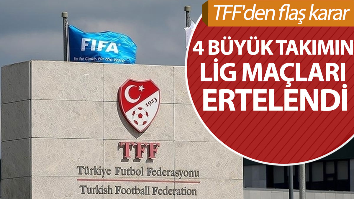 TFF'den flaş karar: 4 büyük takımın lig maçları ertelendi