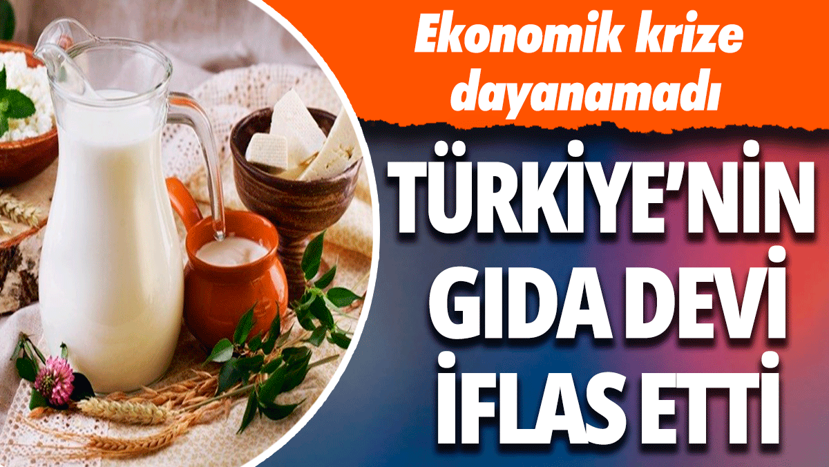 Türkiye'nin gıda devi iflas etti: Ekonomik krize dayanamadı