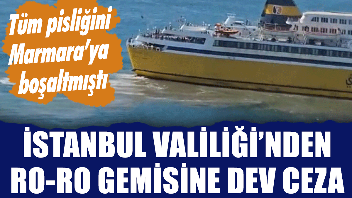 Bütün pisliğini Marmara Denizi'ne boşaltmıştı! İstanbul Valiliği'nden ro-ro gemisine dev ceza
