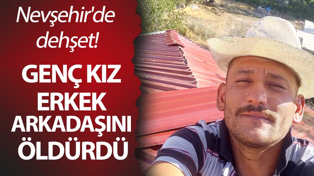 Nevşehir'de dehşet! Genç kız erkek arkadaşını öldürdü