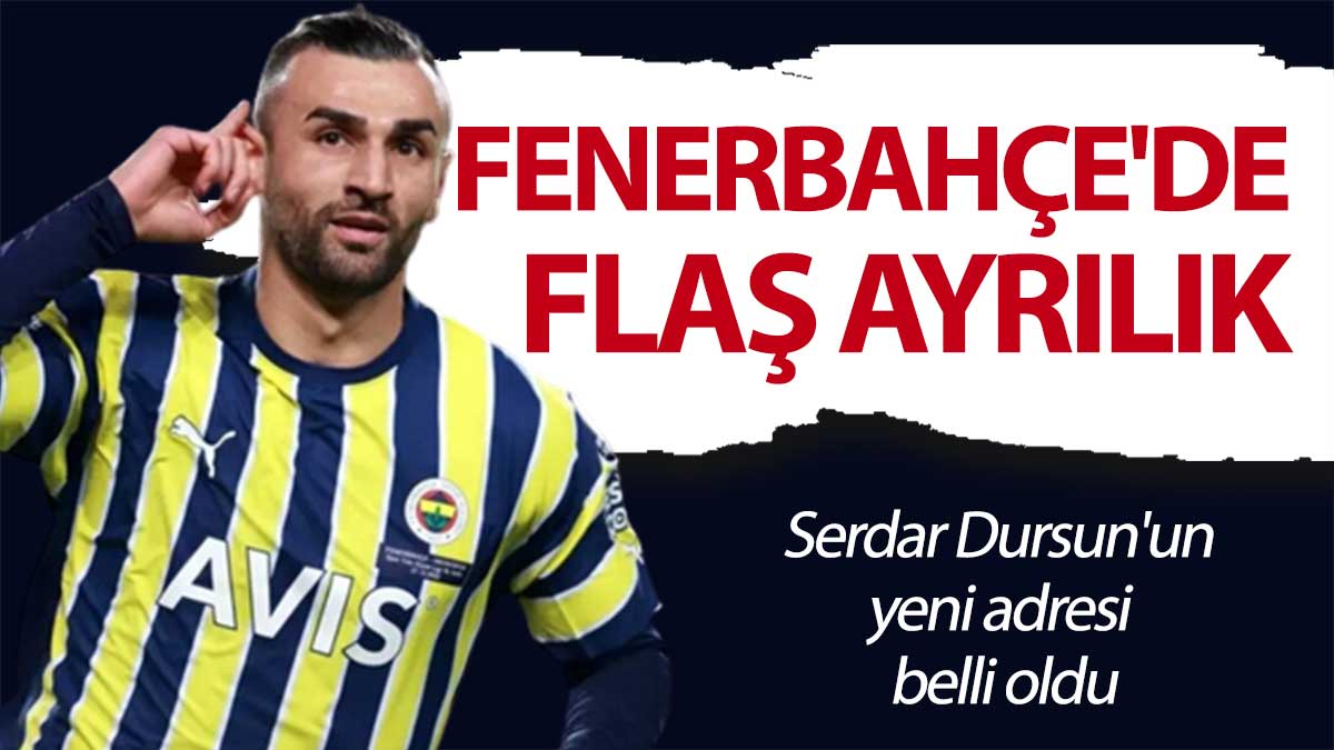 Fenerbahçe'de flaş ayrılık: Serdar Dursun'un  yeni adresi  belli oldu