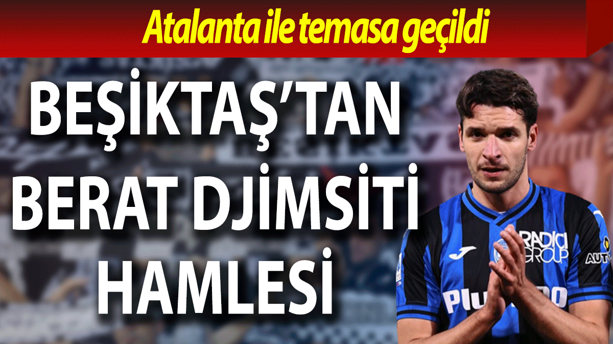 Beşiktaş'tan Berat Djimsiti hamlesi: Atalanta ile temasa geçildi