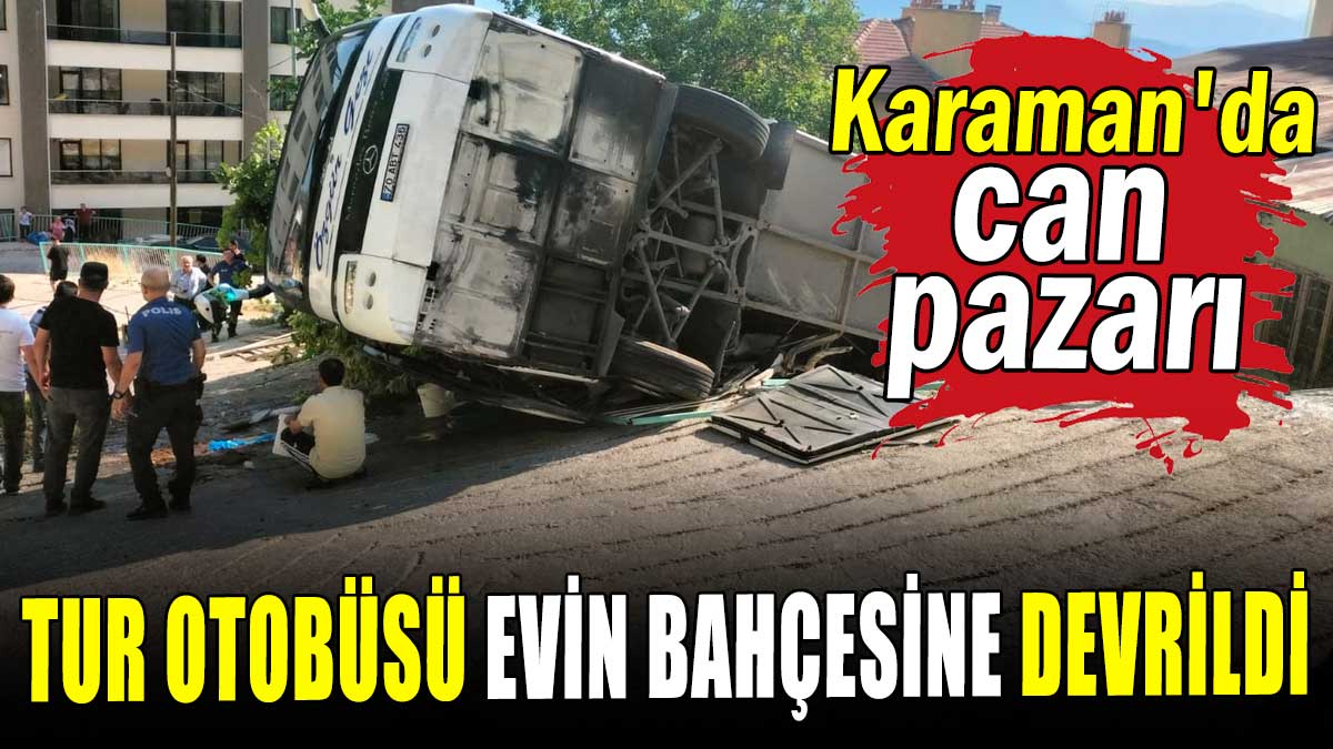 Karaman'da can pazarı! Tur otobüsü evin bahçesine devrildi