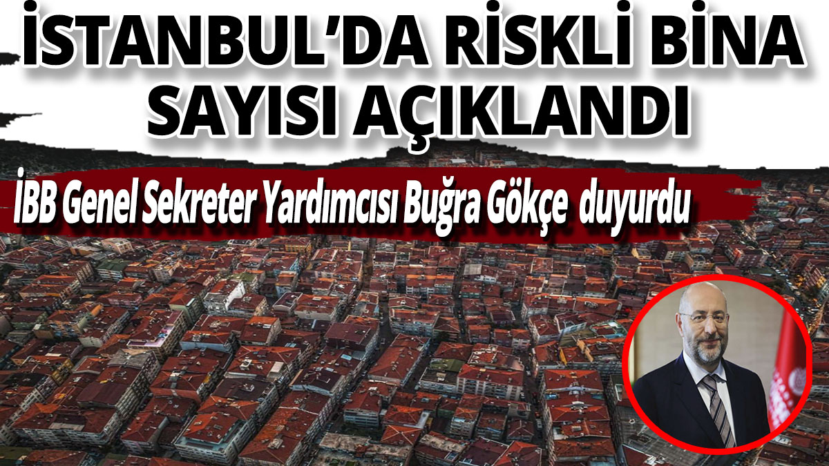 İstanbul'da riskli bina sayısı açıklandı! İBB Genel Sekreter Yardımcısı Buğra Gökçe duyurdu