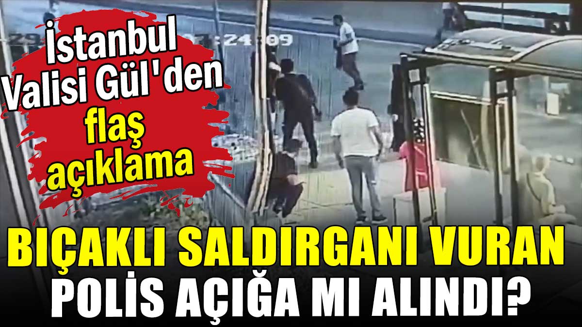 İstanbul Valisi Gül'den flaş açıklama: Bıçaklı saldırganı vuran polis açığa mı alındı?