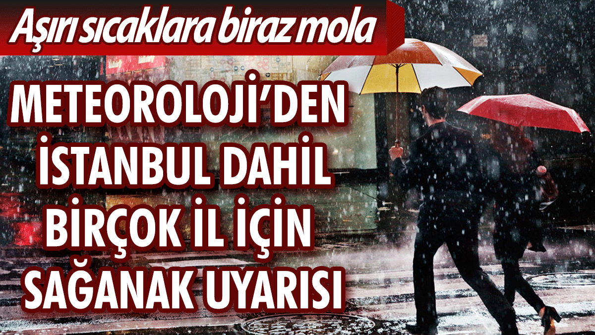 Sıcaklara biraz ara! Meteoroloji'den İstanbul dahil birçok il için sağanak uyarısı