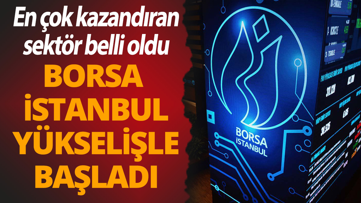 Borsa İstanbul yükselişle başladı! En çok kazandıran sektör belli oldu