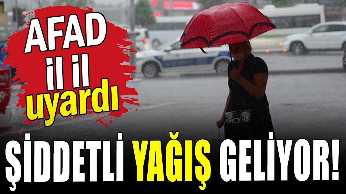 AFAD  il il  uyardı: Şiddetli yağış geliyor!