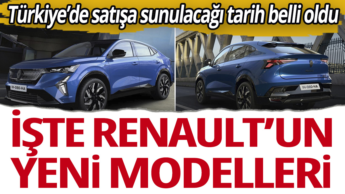 İşte Renault'un yeni modelleri! Türkiye’de satışa sunulacağı tarih belli oldu