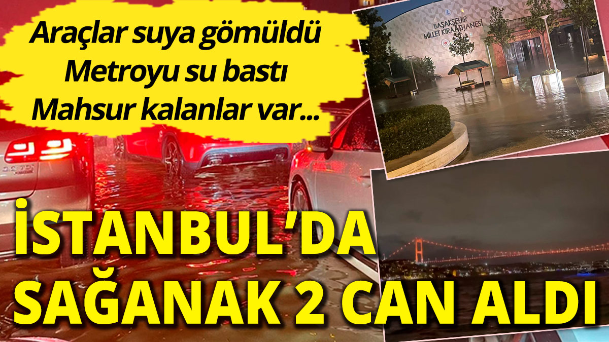 İstanbul'da kuvvetli yağış 2 can aldı! Metroyu su bastı