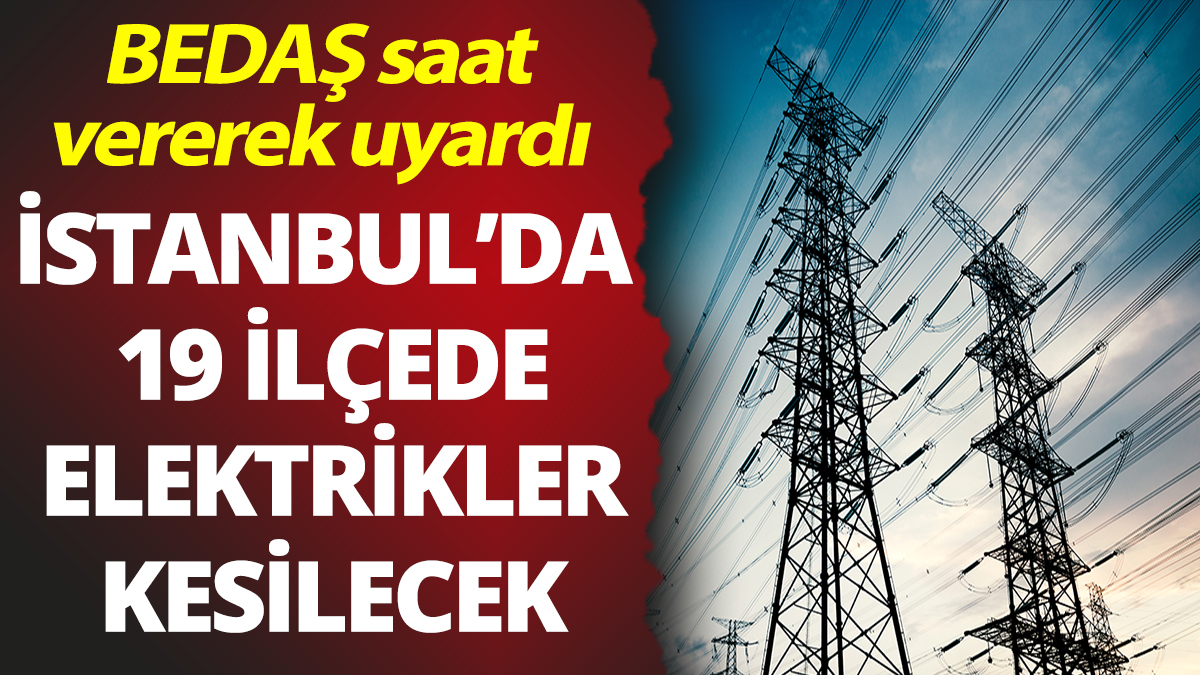 İstanbul'da 19 ilçede elektrikler kesilecek! BEDAŞ saat vererek uyardı