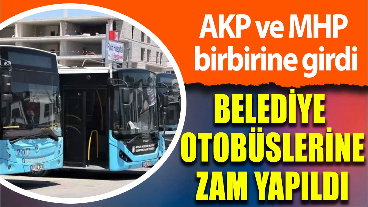 Belediye otobüslerine zam: AKP ve MHP birbirine girdi