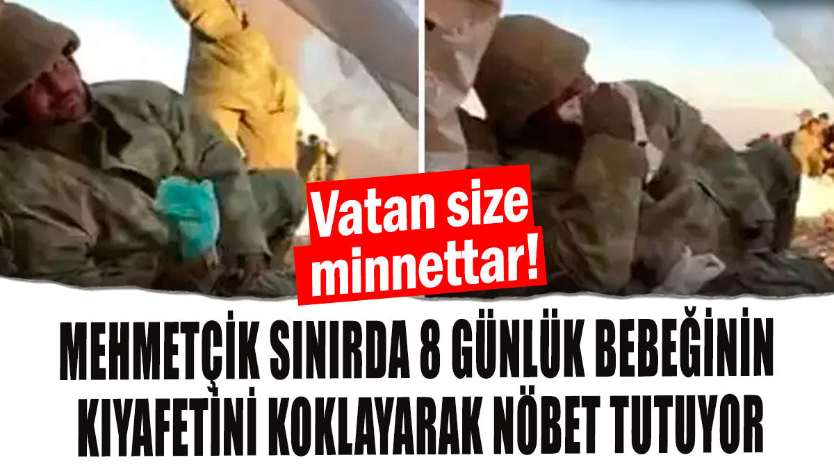 Mehmetçik sınırda 8 günlük bebeğinin kıyafetini koklayarak nöbet tutuyor