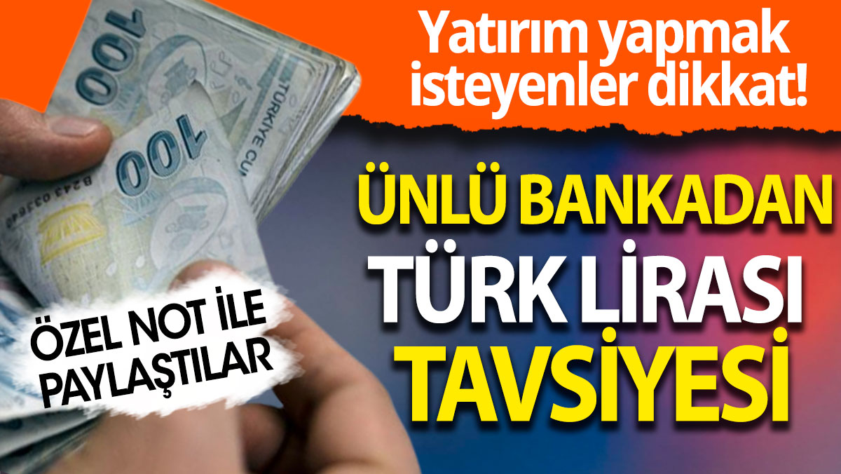 Yatırım yapmak isteyenler dikkat:  Ünlü bankadan Türk Lirası tavsiyesi