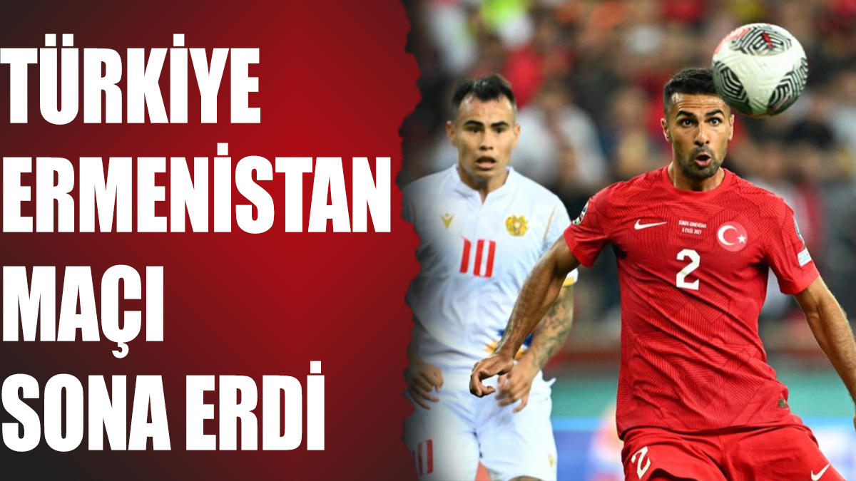 Türkiye Ermenistan maçı sona erdi