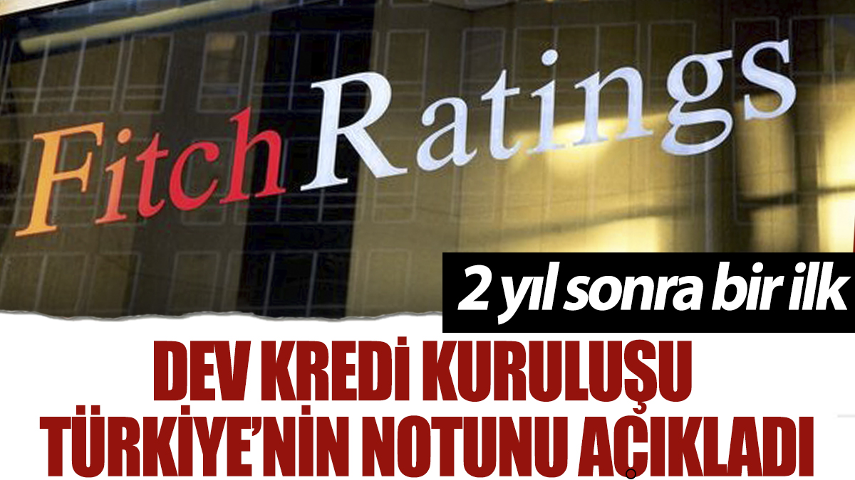 Fitch Türkiye'nin kredi notunu açıkladı: 2 yıl sonra bir ilk