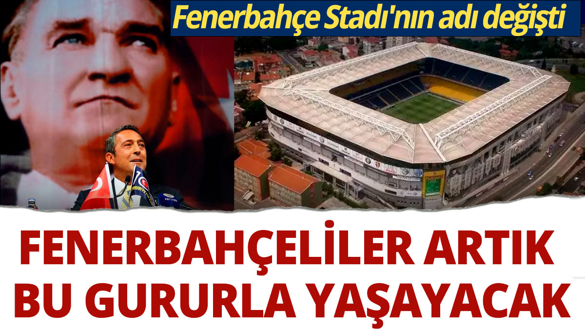 Fenerbahçeliler artık bu gururla yaşayacak... Fenerbahçe Stadı'nın adı değişti