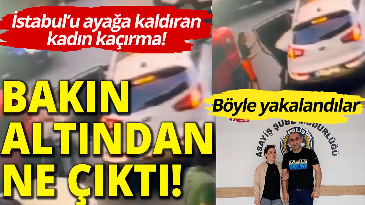 İstanbul'u ayağa kaldıran kadın kaçırma olayı! Bakın altından ne çıktı