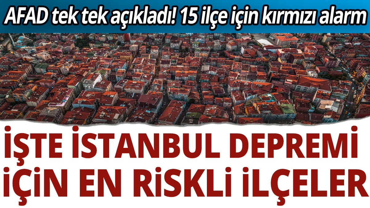 AFAD tek tek açıkladı! İşte İstanbul depremi için en riskli ilçeler