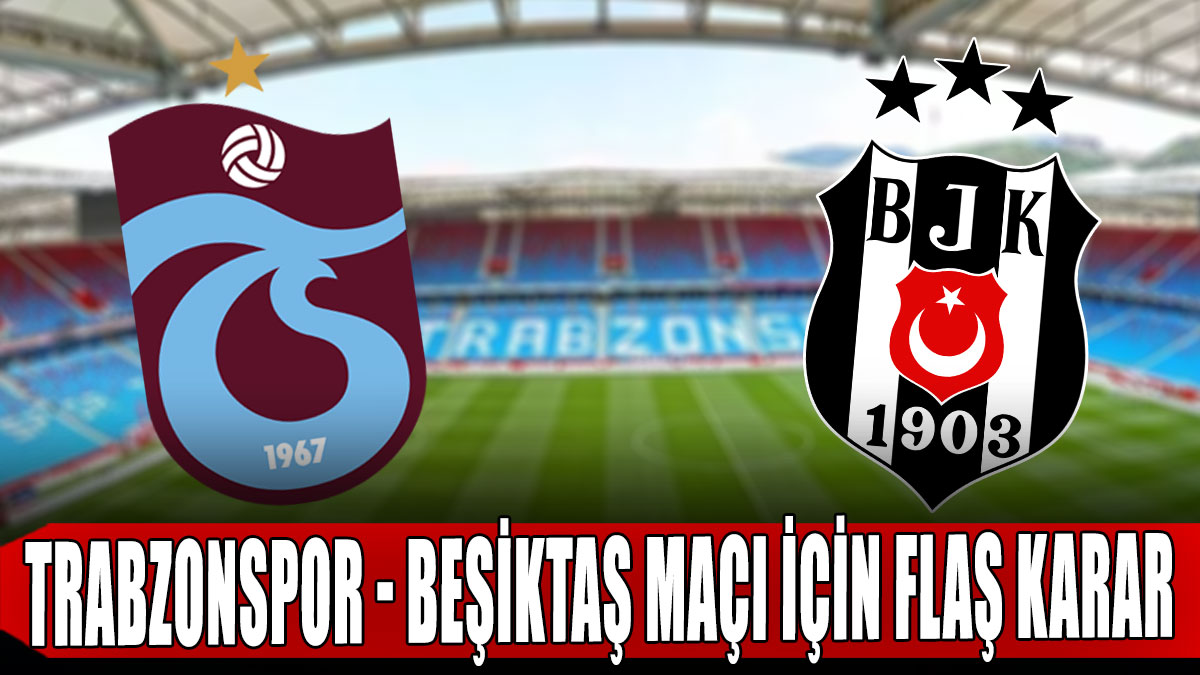 Trabzonspor - Beşiktaş maçı için flaş karar
