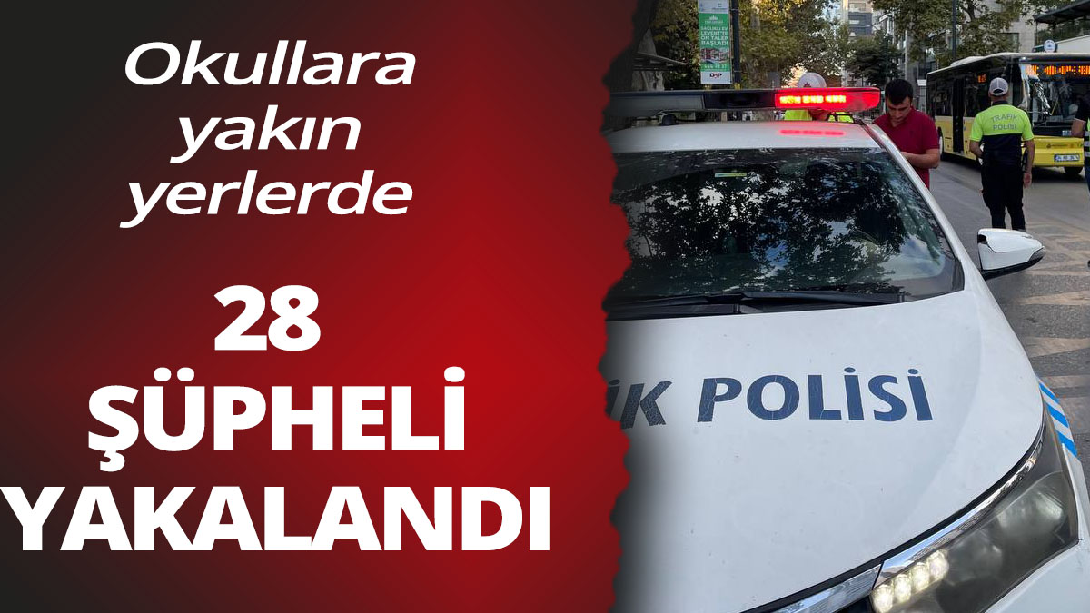 İstanbul'da okullara yakın bölgelerde 28 şüpheli yakalandı