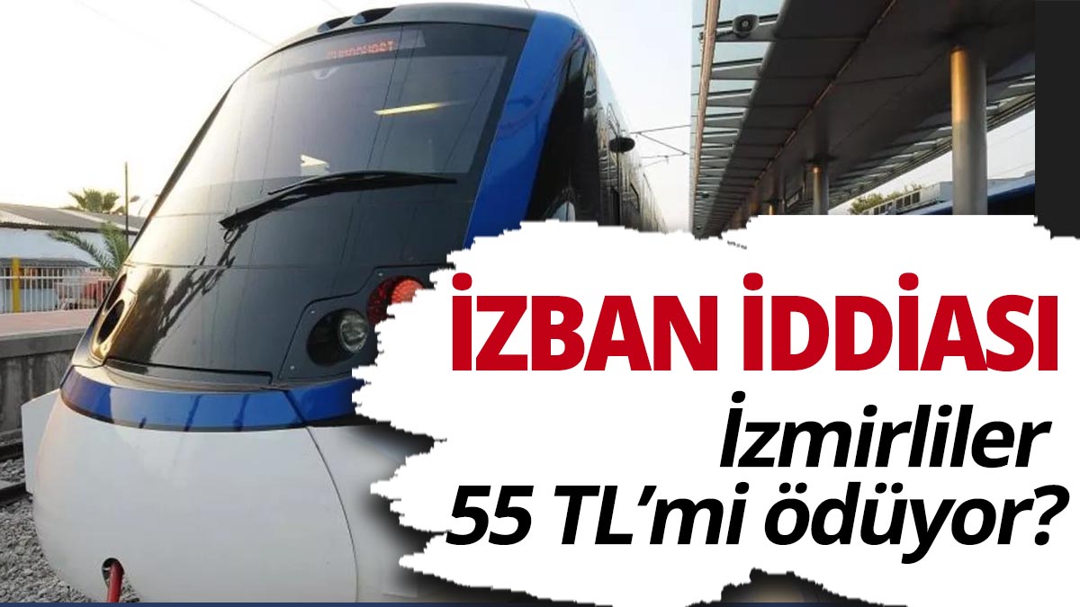 İzmir'de İZBAN iddiası! Vatandaştan 55 TL alınıyor mu?