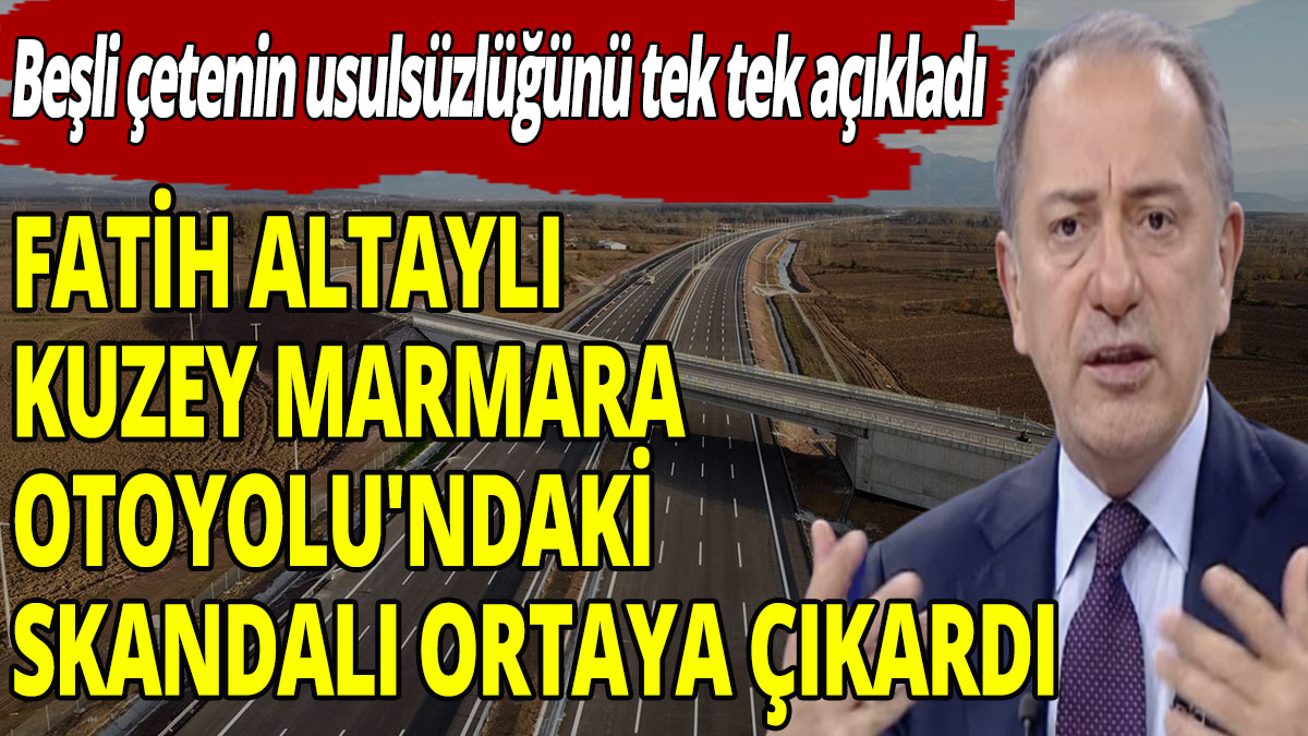 Fatih Altaylı Kuzey Marmara Otoyolu'ndaki skandalı ortaya çıkardı